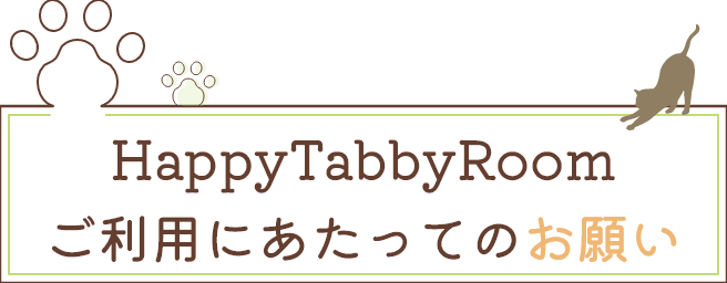 HappyTabbyRoom ご利用にあたってのお願い